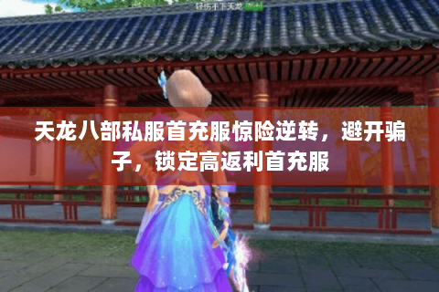 天龙八部私服首充服惊险逆转,避开骗子,锁定高返利首充服 天龙八部私服首充服惊险逆转,避开骗子,锁定高返利首充服