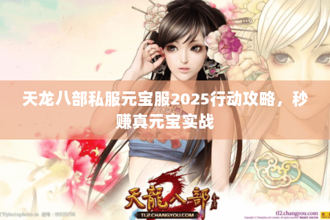 天龙八部私服元宝服2025行动攻略,秒赚真元宝实战 天龙八部私服元宝服2025行动攻略,秒赚真元宝实战