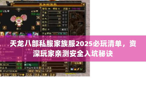 天龙八部私服家族服2025必玩清单,资深玩家亲测安全入坑秘诀 天龙八部私服家族服2025必玩清单,资深玩家亲测安全入坑秘诀