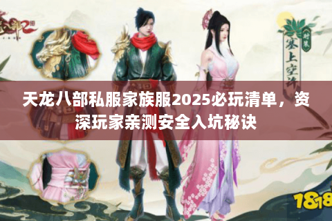 天龙八部私服家族服2025必玩清单,资深玩家亲测安全入坑秘诀 天龙八部私服家族服2025必玩清单,资深玩家亲测安全入坑秘诀