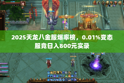 2025天龙八金服爆率榜,0.01%变态服竟日入800元实录 2025天龙八金服爆率榜,0.01%变态服竟日入800元实录