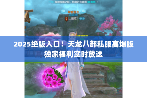 2025绝版入口!天龙八部私服高爆版独家福利实时放送 2025绝版入口!天龙八部私服高爆版独家福利实时放送