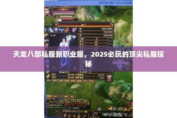 天龙八部私服新职业服,2025必玩的顶尖私服探秘 天龙八部私服新职业服,2025必玩的顶尖私服探秘