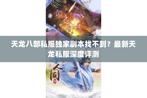 天龙八部私服独家副本找不到?最新天龙私服深度评测 天龙八部私服独家副本找不到?最新天龙私服深度评测