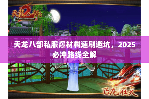 天龙八部私服爆材料速刷避坑,2025必冲路线全解 天龙八部私服爆材料速刷避坑,2025必冲路线全解