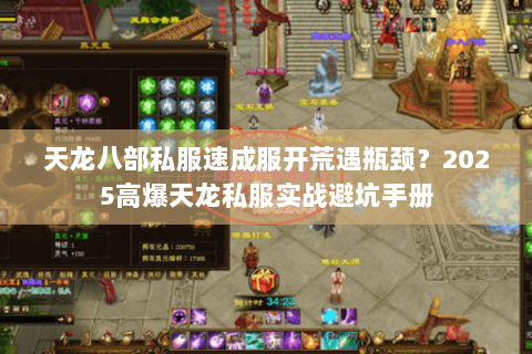 天龙八部私服速成服开荒遇瓶颈？2025高爆天龙私服实战避坑手册