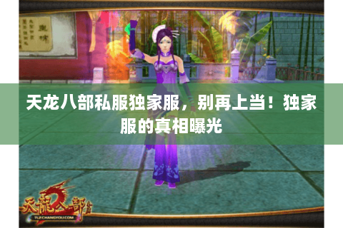 天龙八部私服独家服,别再上当!独家服的真相曝光 天龙八部私服独家服,别再上当!独家服的真相曝光