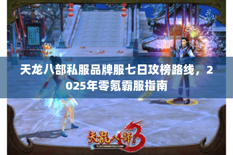 天龙八部私服品牌服七日攻榜路线，2025年零氪霸服指南