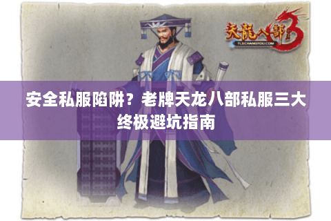安全私服陷阱？老牌天龙八部私服三大终极避坑指南