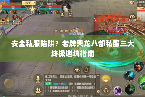 安全私服陷阱?老牌天龙八部私服三大终极避坑指南 安全私服陷阱?老牌天龙八部私服三大终极避坑指南