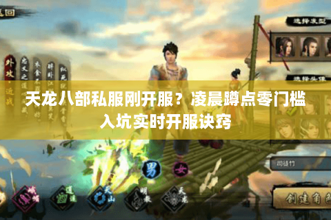 天龙八部私服刚开服？凌晨蹲点零门槛入坑实时开服诀窍