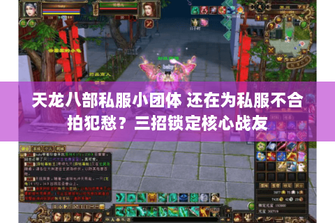 天龙八部私服小团体 还在为私服不合拍犯愁？三招锁定核心战友