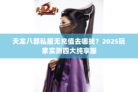 天龙八部私服无充值去哪找？2025玩家实测四大纯享服