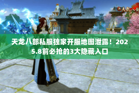 天龙八部私服独家开服地图泄露!2025.8前必抢的3大隐藏入口 天龙八部私服独家开服地图泄露!2025.8前必抢的3大隐藏入口