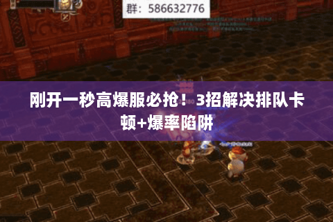 刚开一秒高爆服必抢！3招解决排队卡顿+爆率陷阱