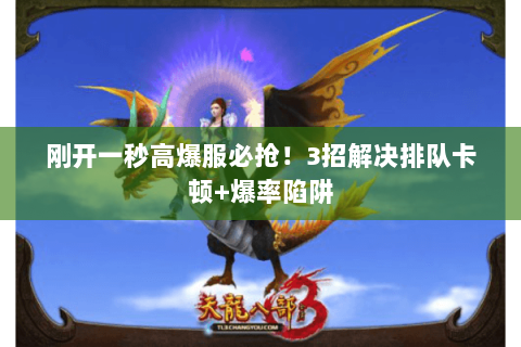刚开一秒高爆服必抢!3招解决排队卡顿+爆率陷阱 刚开一秒高爆服必抢!3招解决排队卡顿+爆率陷阱