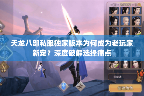 天龙八部私服独家版本为何成为老玩家新宠?深度破解选择痛点 天龙八部私服独家版本为何成为老玩家新宠?深度破解选择痛点