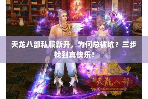 天龙八部私服新开,为何总被坑?三步找到真快乐! 天龙八部私服新开,为何总被坑?三步找到真快乐!