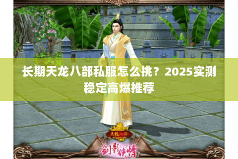 长期天龙八部私服怎么挑?2025实测稳定高爆推荐 长期天龙八部私服怎么挑?2025实测稳定高爆推荐
