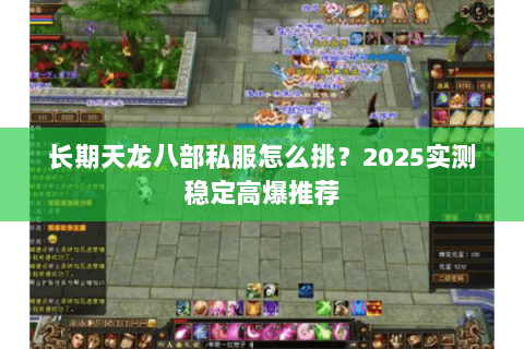 长期天龙八部私服怎么挑？2025实测稳定高爆推荐