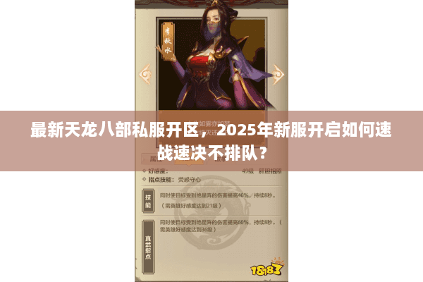 最新天龙八部私服开区,2025年新服开启如何速战速决不排队? 最新天龙八部私服开区,2025年新服开启如何速战速决不排队?