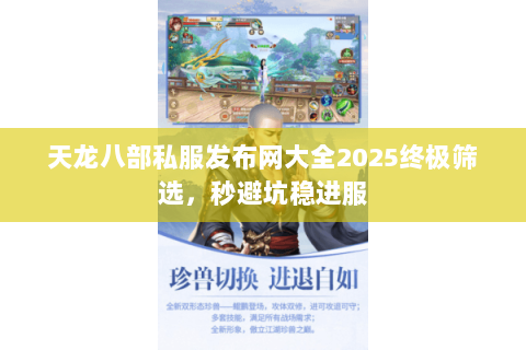 天龙八部私服发布网大全2025终极筛选,秒避坑稳进服 天龙八部私服发布网大全2025终极筛选,秒避坑稳进服