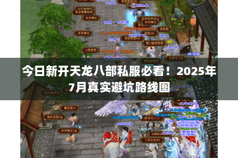 今日新开天龙八部私服必看！2025年7月真实避坑路线图