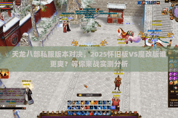 天龙八部私服版本对决，2025怀旧版VS魔改版谁更爽？等你来战实测分析