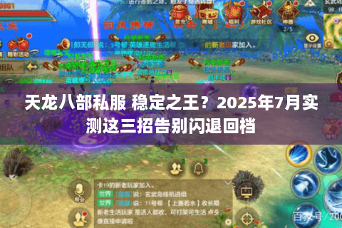 天龙八部私服 稳定之王?2025年7月实测这三招告别闪退回档 天龙八部私服 稳定之王?2025年7月实测这三招告别闪退回档