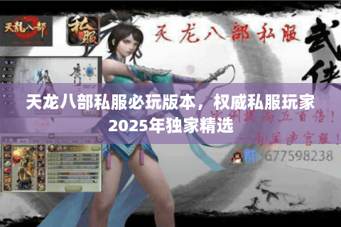 天龙八部私服必玩版本,权威私服玩家2025年独家精选 天龙八部私服必玩版本,权威私服玩家2025年独家精选