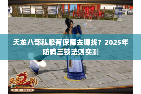 天龙八部私服有保障去哪找?2025年防骗三锁法则实测 天龙八部私服有保障去哪找?2025年防骗三锁法则实测