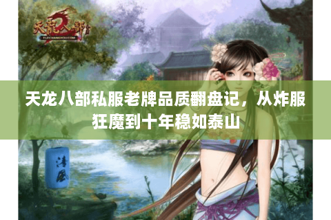 天龙八部私服老牌品质翻盘记，从炸服狂魔到十年稳如泰山