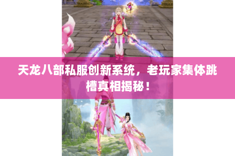天龙八部私服创新系统,老玩家集体跳槽真相揭秘! 天龙八部私服创新系统,老玩家集体跳槽真相揭秘!