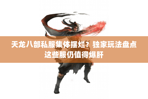 天龙八部私服集体摆烂?独家玩法盘点这些服仍值得爆肝 天龙八部私服集体摆烂?独家玩法盘点这些服仍值得爆肝
