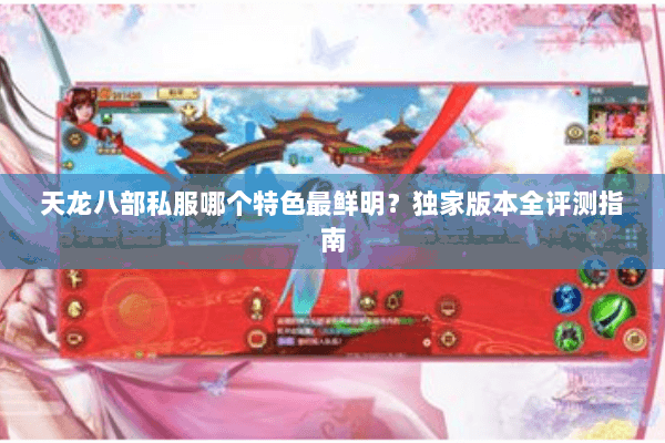 天龙八部私服哪个特色最鲜明?独家版本全评测指南 天龙八部私服哪个特色最鲜明?独家版本全评测指南