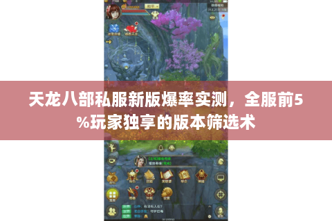 天龙八部私服新版爆率实测,全服前5%玩家独享的版本筛选术 天龙八部私服新版爆率实测,全服前5%玩家独享的版本筛选术