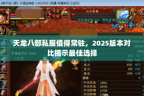 天龙八部私服值得常驻,2025版本对比揭示最佳选择 天龙八部私服值得常驻,2025版本对比揭示最佳选择