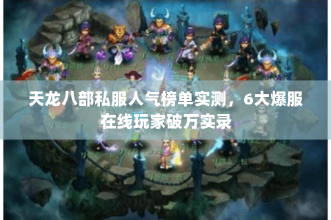 天龙八部私服人气榜单实测,6大爆服在线玩家破万实录 天龙八部私服人气榜单实测,6大爆服在线玩家破万实录