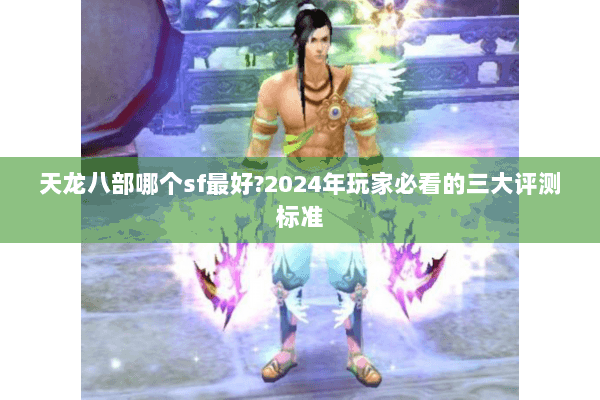 天龙八部哪个sf最好?2024年玩家必看的三大评测标准 天龙八部哪个sf最好?2024年玩家必看的三大评测标准