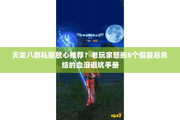 天龙八部私服放心推荐？老玩家怒删8个假服后总结的血泪避坑手册