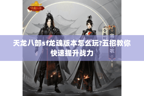 天龙八部sf龙魂版本怎么玩?五招教你快速提升战力 天龙八部sf龙魂版本怎么玩?五招教你快速提升战力
