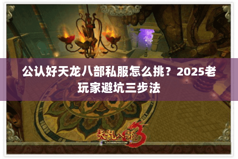 公认好天龙八部私服怎么挑？2025老玩家避坑三步法