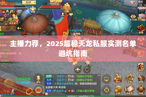 主播力荐,2025超稳天龙私服实测名单避坑指南 主播力荐,2025超稳天龙私服实测名单避坑指南