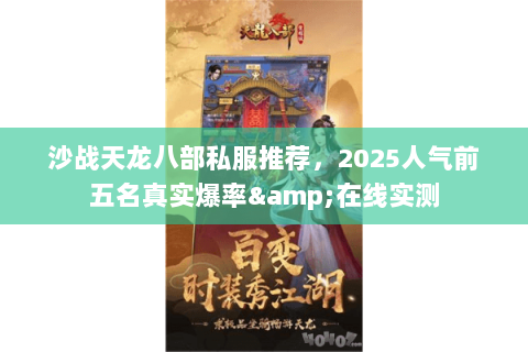 沙战天龙八部私服推荐,2025人气前五名真实爆率&在线实测 沙战天龙八部私服推荐,2025人气前五名真实爆率&在线实测