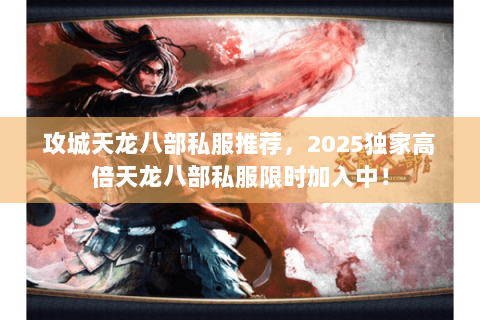 攻城天龙八部私服推荐,2025独家高倍天龙八部私服限时加入中! 攻城天龙八部私服推荐,2025独家高倍天龙八部私服限时加入中!