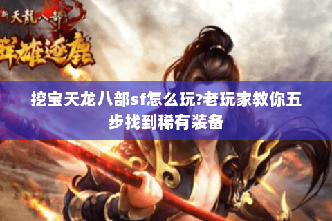 挖宝天龙八部sf怎么玩?老玩家教你五步找到稀有装备 挖宝天龙八部sf怎么玩?老玩家教你五步找到稀有装备