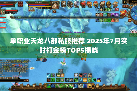单职业天龙八部私服推荐 2025年7月实时打金榜TOP5揭晓