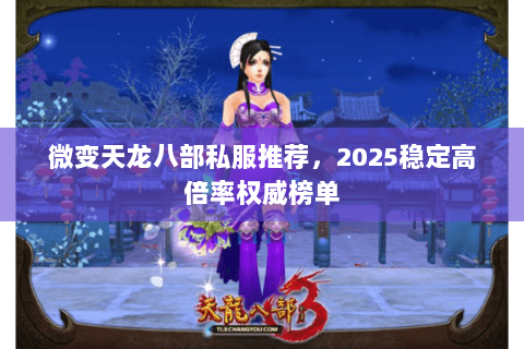 微变天龙八部私服推荐，2025稳定高倍率权威榜单