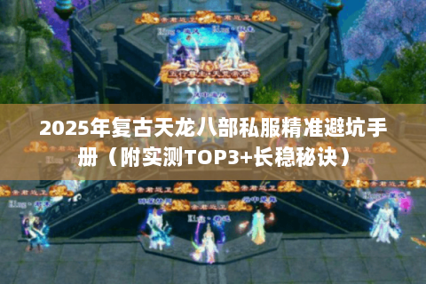 2025年复古天龙八部私服精准避坑手册（附实测TOP3+长稳秘诀）