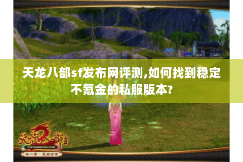 天龙八部sf发布网评测,如何找到稳定不氪金的私服版本? 天龙八部sf发布网评测,如何找到稳定不氪金的私服版本?